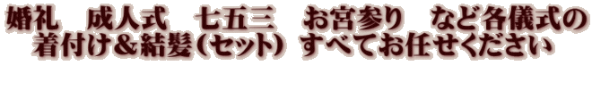 婚礼　成人式　七五三　お宮参り　など各儀式の 　着付け＆結髪(セット) すべてお任せください 　